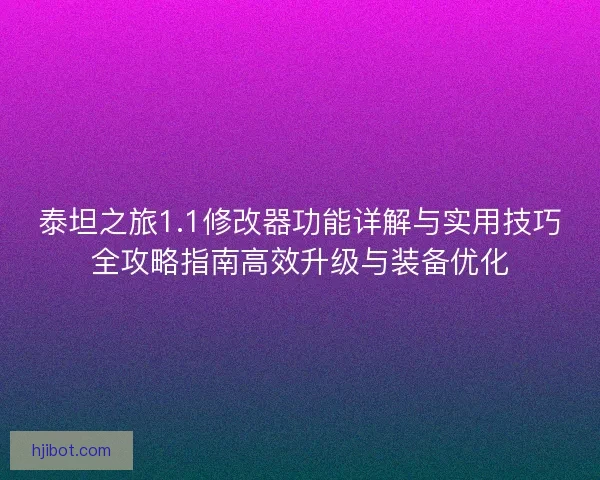 泰坦之旅1.1修改器功能详解与实用技巧全攻略指南高效升级与装备优化