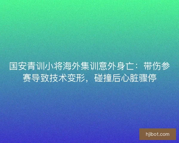 国安青训小将海外集训意外身亡：带伤参赛导致技术变形，碰撞后心脏骤停